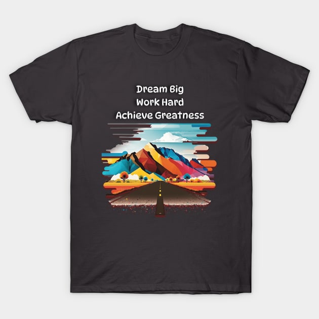 Dream Big, Work Hard, Achieve Greatness T-Shirt by Quotigner